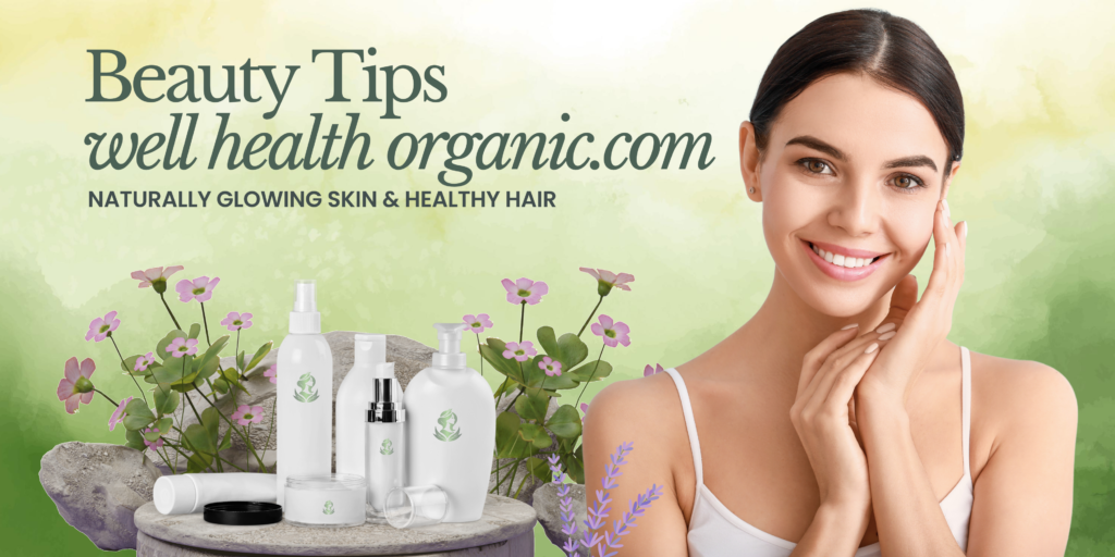 Well Health Organic Beauty Tips for Naturally Glowing Skin & Healthy Hair